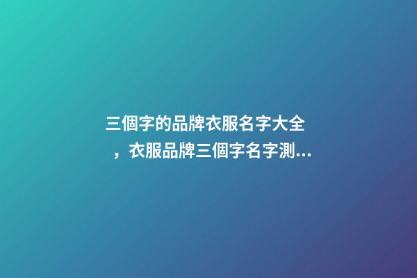 三個字的品牌衣服名字大全，衣服品牌三個字名字測試打分？-第1張-商標起名-玄機派